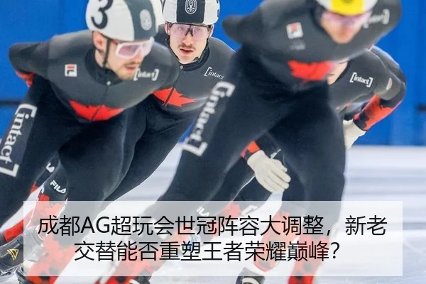 成都AG超玩会世冠阵容大调整，新老交替能否重塑王者荣耀巅峰？