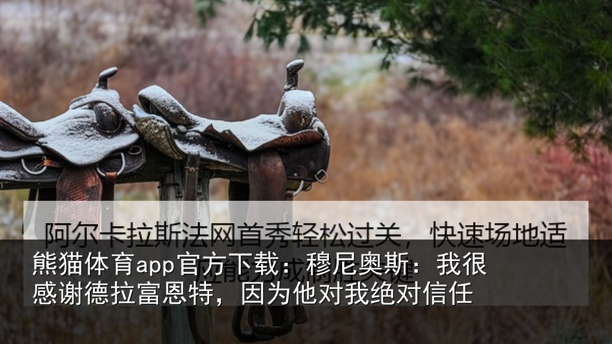 熊猫体育app官方下载:穆尼奥斯:我很感谢德拉富恩特,因为他对我绝对信任