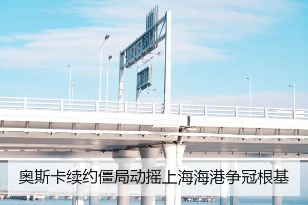 奥斯卡续约僵局动摇上海海港争冠根基
