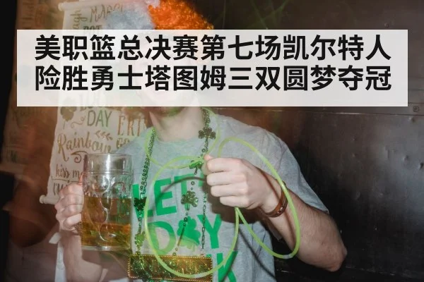 美职篮总决赛第七场凯尔特人险胜勇士塔图姆三双圆梦夺冠