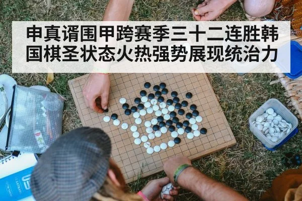 申真谞围甲跨赛季三十二连胜韩国棋圣状态火热强势展现统治力